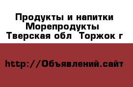 Продукты и напитки Морепродукты. Тверская обл.,Торжок г.